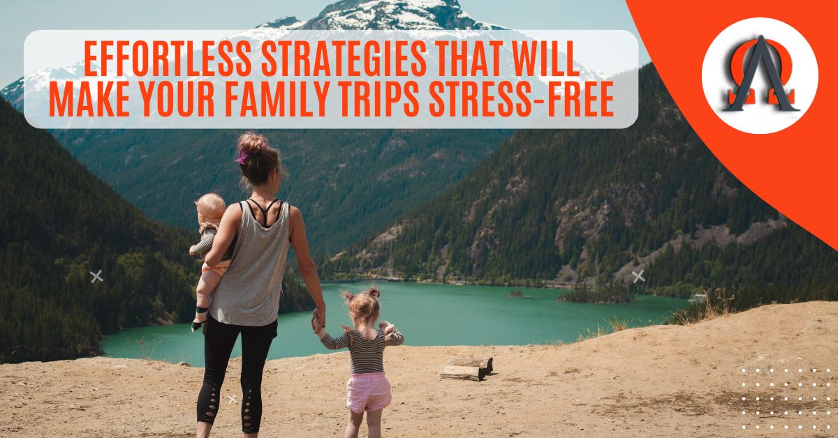 Effortless Strategies That Will Make Your Family Trips Stress-Free